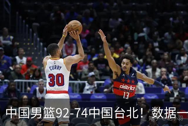 中国男篮92-74中国台北！数据一目了然 并不是胡金秋 最大功臣是他