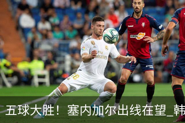 五球大胜！塞内加尔出线在望 韩国晋级仅剩理论希望