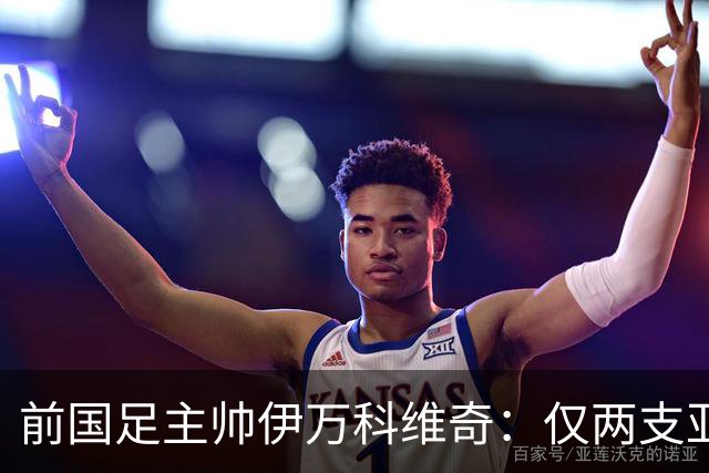 前国足主帅伊万科维奇：仅两支亚足联球队晋级世界杯32强并不意外