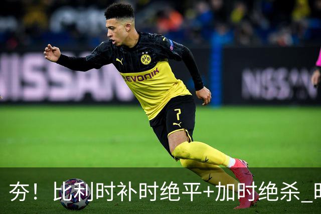 夯！比利时补时绝平+加时绝杀 时隔8年再造世界杯让二追三