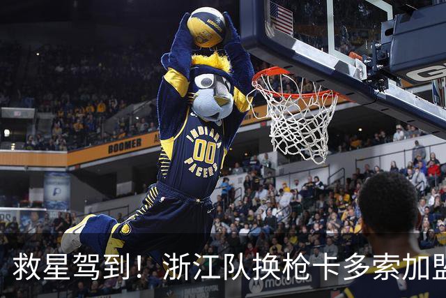 救星驾到！浙江队换枪卡多索加盟在即 无缘K联旧人