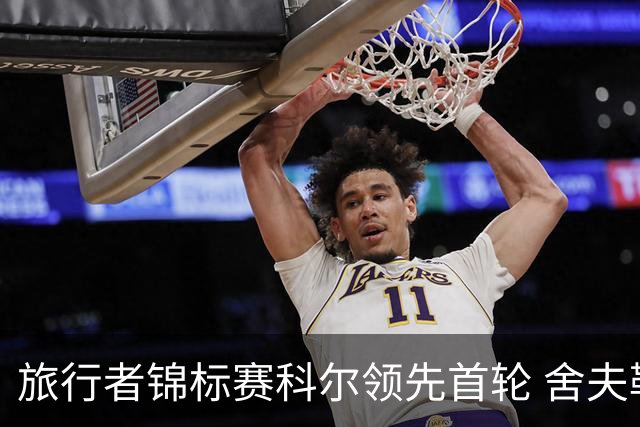 旅行者锦标赛科尔领先首轮 舍夫勒菲茨帕特里克T2