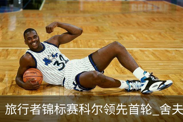 旅行者锦标赛科尔领先首轮 舍夫勒菲茨帕特里克T2