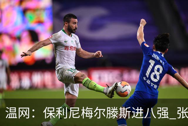 温网：保利尼梅尔滕斯进八强 张帅混双挺进半决赛