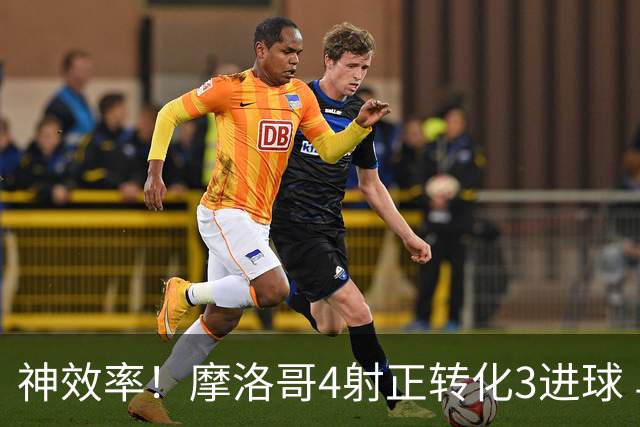 神效率！摩洛哥4射正转化3进球 乌纳希0.23预期进2球
