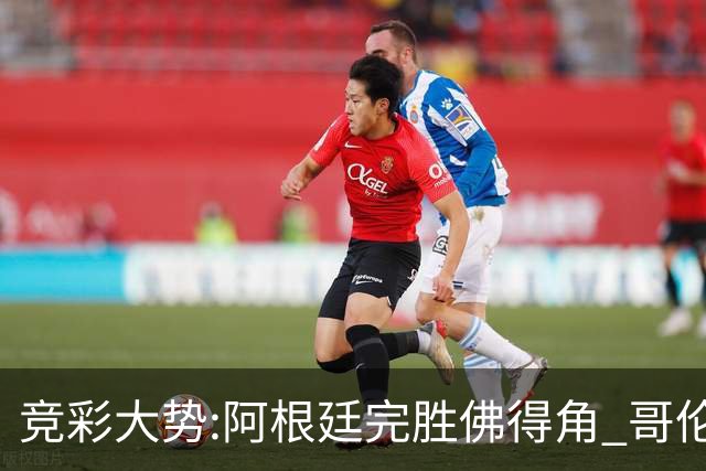 竞彩大势:阿根廷完胜佛得角 哥伦比亚赢球晋级