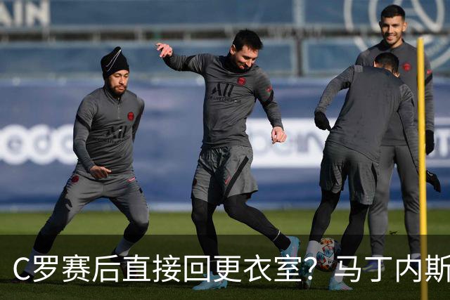 C罗赛后直接回更衣室？马丁内斯：球员们不太确定是需要留在场上